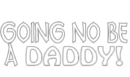 going no be a daddy,h