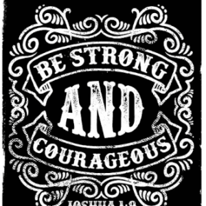 Be Strong And Courageous