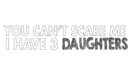 you can not scare me i have 3 daughters